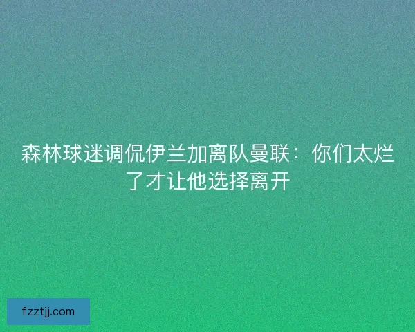 森林球迷调侃伊兰加离队曼联：你们太烂了才让他选择离开